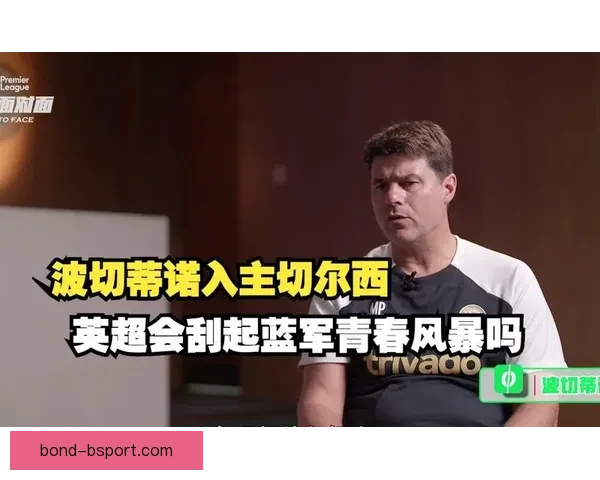 切尔西解雇主帅波切蒂诺引爆英超震荡蓝军重建与未来走向引发热议 切尔西解雇主帅波切蒂诺引爆英超震荡蓝军重建与未来走向引发热议